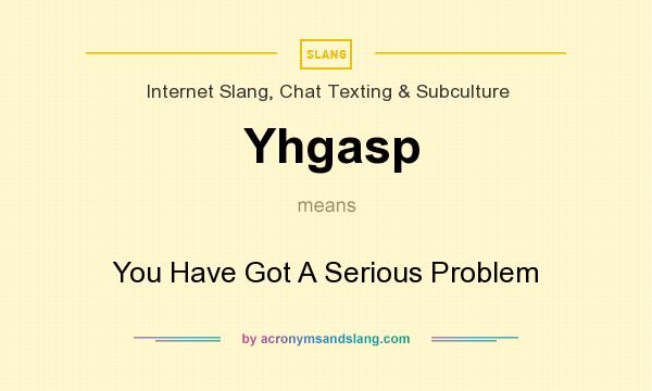 What does Yhgasp mean? It stands for You Have Got A Serious Problem