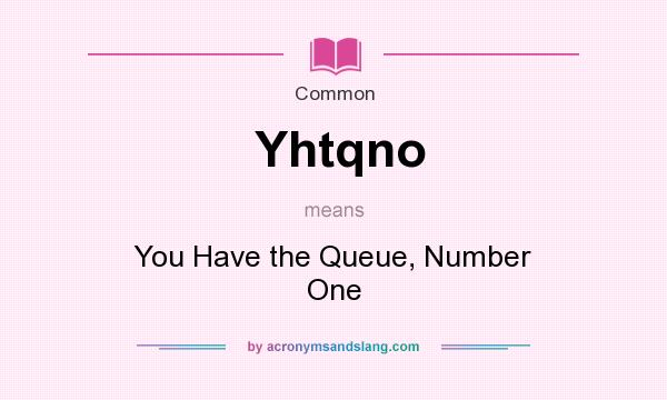 What does Yhtqno mean? It stands for You Have the Queue, Number One