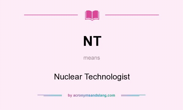 What does NT mean? It stands for Nuclear Technologist