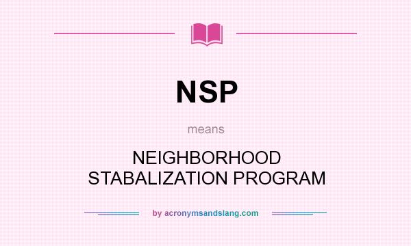What does NSP mean? It stands for NEIGHBORHOOD STABALIZATION PROGRAM