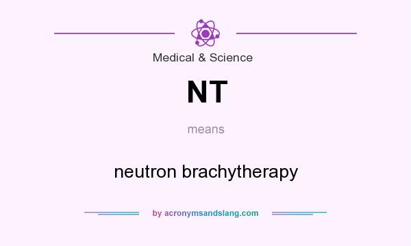 What does NT mean? It stands for neutron brachytherapy