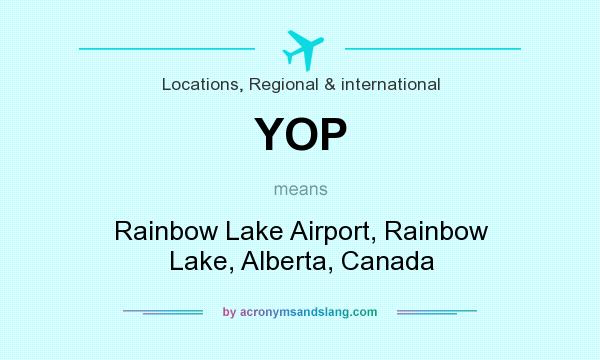 What does YOP mean? It stands for Rainbow Lake Airport, Rainbow Lake, Alberta, Canada