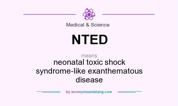 What does NTED mean? It stands for neonatal toxic shock syndrome-like exanthematous disease