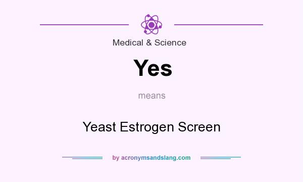 What does Yes mean? It stands for Yeast Estrogen Screen