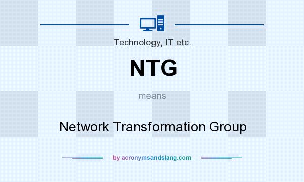 What does NTG mean? It stands for Network Transformation Group