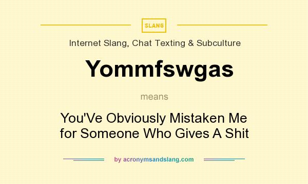 What does Yommfswgas mean? It stands for You`Ve Obviously Mistaken Me for Someone Who Gives A Shit
