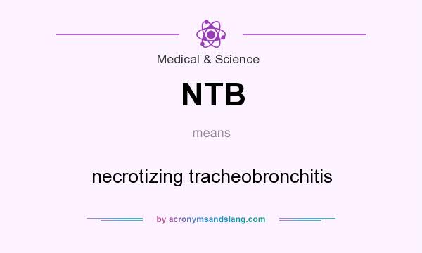 What does NTB mean? It stands for necrotizing tracheobronchitis