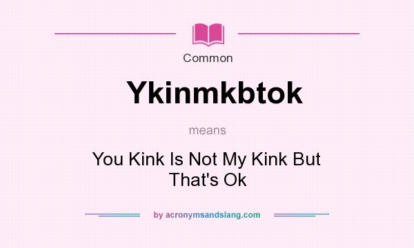 What does Ykinmkbtok mean? It stands for You Kink Is Not My Kink But That`s Ok