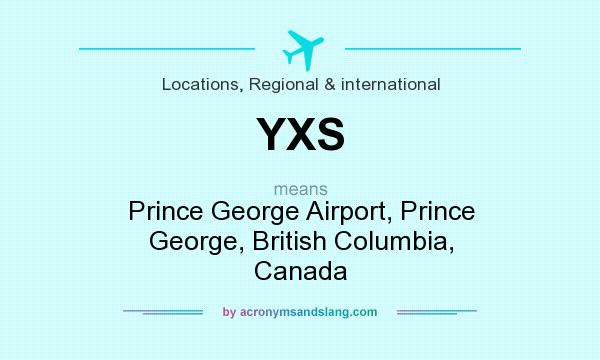 What does YXS mean? It stands for Prince George Airport, Prince George, British Columbia, Canada