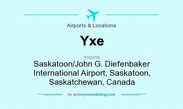 What does Yxe mean? It stands for Saskatoon/John G. Diefenbaker International Airport, Saskatoon, Saskatchewan, Canada