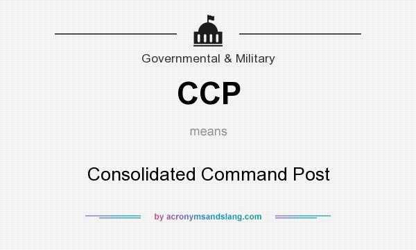 What does CCP mean? It stands for Consolidated Command Post
