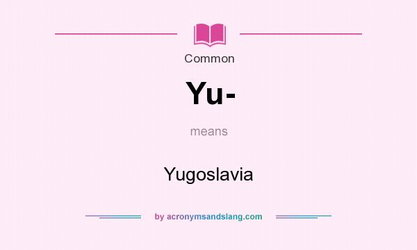 What does Yu- mean? It stands for Yugoslavia