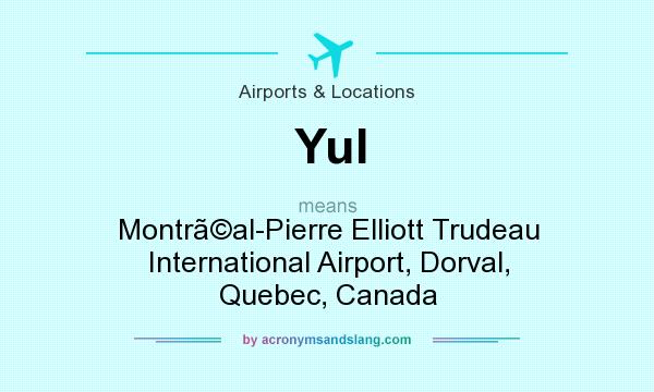 What does Yul mean? It stands for Montral-Pierre Elliott Trudeau International Airport, Dorval, Quebec, Canada