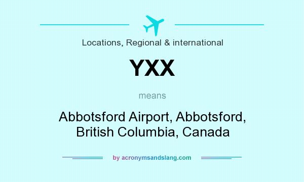 What does YXX mean? It stands for Abbotsford Airport, Abbotsford, British Columbia, Canada