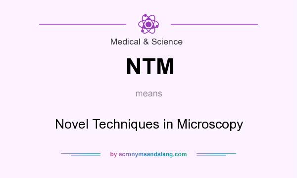 What does NTM mean? It stands for Novel Techniques in Microscopy