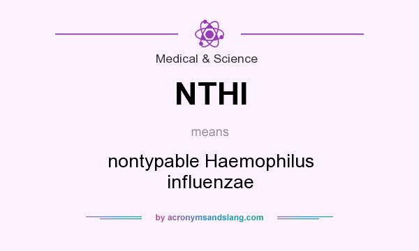 What does NTHI mean? It stands for nontypable Haemophilus influenzae