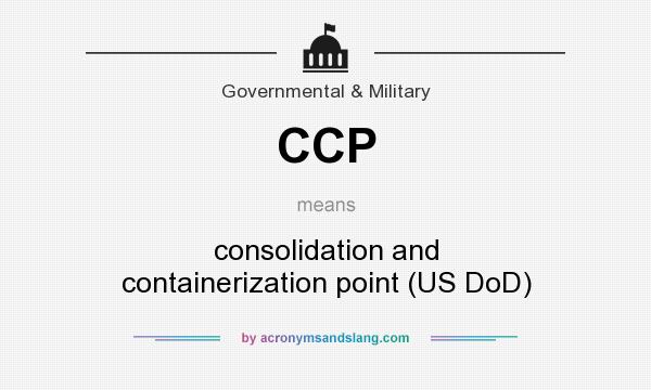 What does CCP mean? It stands for consolidation and containerization point (US DoD)