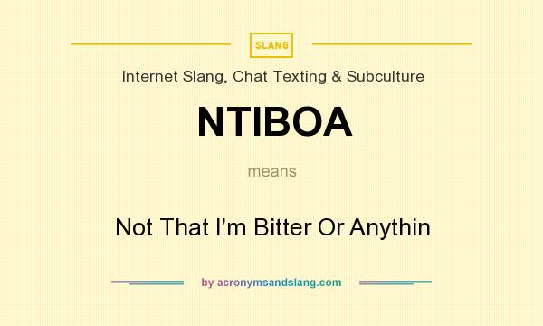 What does NTIBOA mean? It stands for Not That I`m Bitter Or Anythin