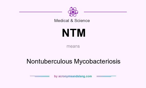 What does NTM mean? It stands for Nontuberculous Mycobacteriosis