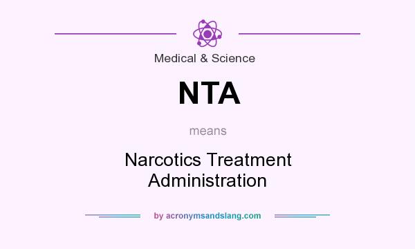What does NTA mean? It stands for Narcotics Treatment Administration
