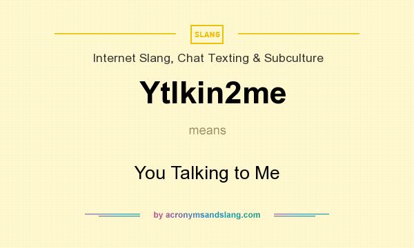 What does Ytlkin2me mean? It stands for You Talking to Me