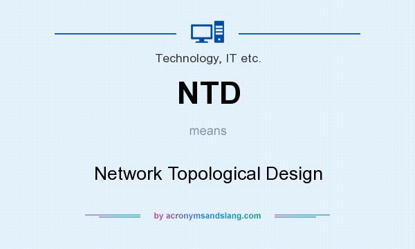 What does NTD mean? It stands for Network Topological Design