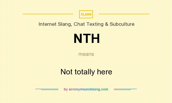 What does NTH mean? It stands for Not totally here
