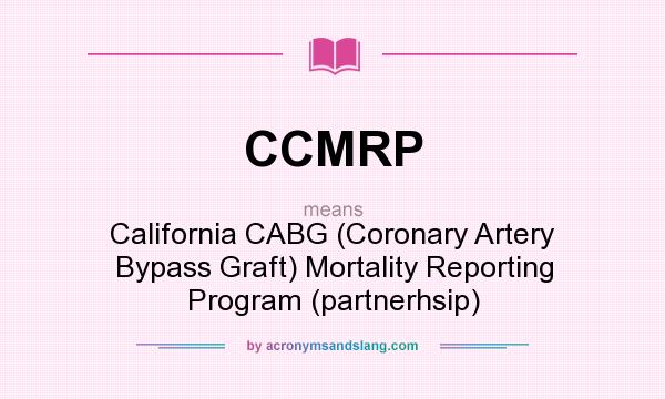 What does CCMRP mean? It stands for California CABG (Coronary Artery Bypass Graft) Mortality Reporting Program (partnerhsip)