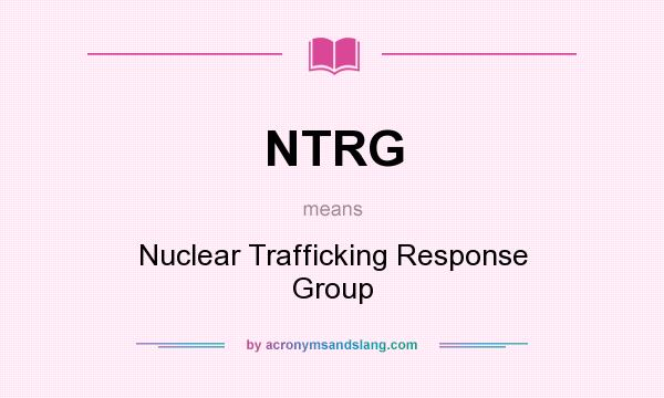 What does NTRG mean? It stands for Nuclear Trafficking Response Group