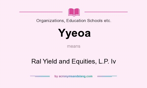 What does Yyeoa mean? It stands for Ral Yield and Equities, L.P. Iv