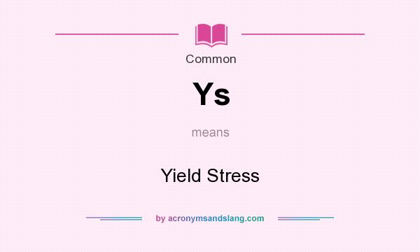 What does Ys mean? It stands for Yield Stress