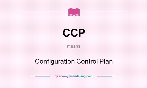 What does CCP mean? It stands for Configuration Control Plan