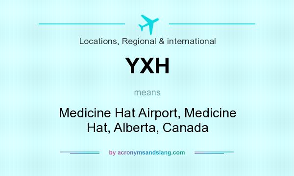 What does YXH mean? It stands for Medicine Hat Airport, Medicine Hat, Alberta, Canada