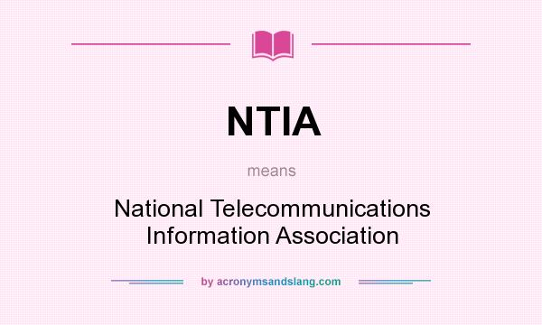 What does NTIA mean? It stands for National Telecommunications Information Association