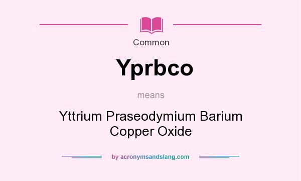 What does Yprbco mean? It stands for Yttrium Praseodymium Barium Copper Oxide