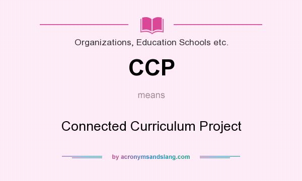 What does CCP mean? It stands for Connected Curriculum Project