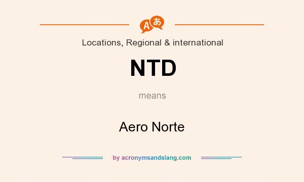 What does NTD mean? It stands for Aero Norte