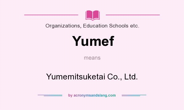 What does Yumef mean? It stands for Yumemitsuketai Co., Ltd.
