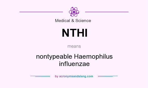 What does NTHI mean? It stands for nontypeable Haemophilus influenzae