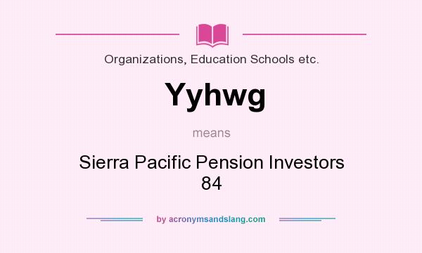 What does Yyhwg mean? It stands for Sierra Pacific Pension Investors 84