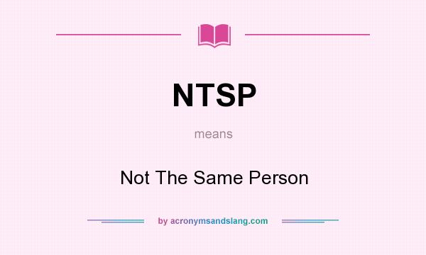 What does NTSP mean? It stands for Not The Same Person