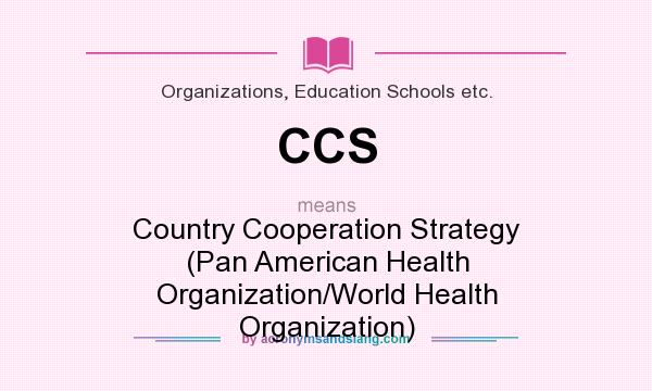What does CCS mean? It stands for Country Cooperation Strategy (Pan American Health Organization/World Health Organization)