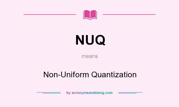 What does NUQ mean? It stands for Non-Uniform Quantization
