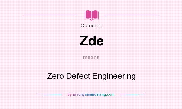 What does Zde mean? It stands for Zero Defect Engineering
