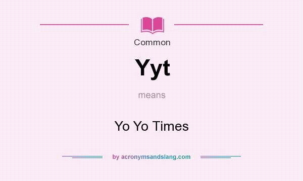 What does Yyt mean? It stands for Yo Yo Times