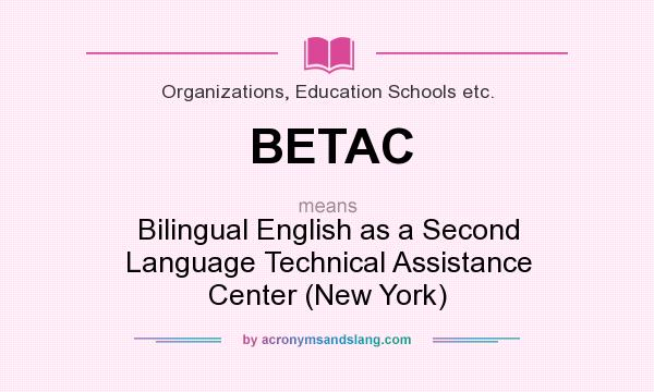 What does BETAC mean? It stands for Bilingual English as a Second Language Technical Assistance Center (New York)