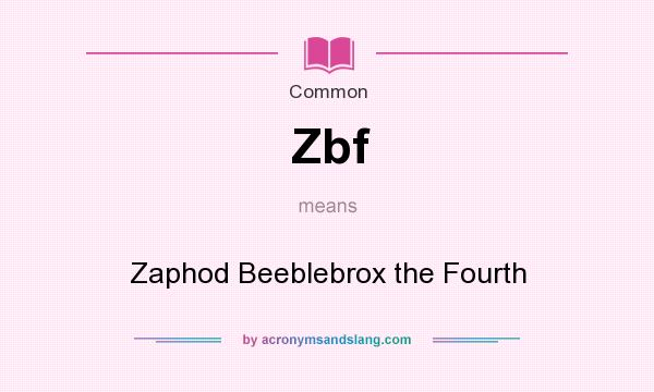 What does Zbf mean? It stands for Zaphod Beeblebrox the Fourth