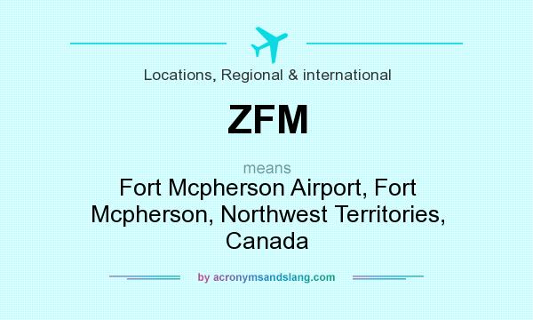What does ZFM mean? It stands for Fort Mcpherson Airport, Fort Mcpherson, Northwest Territories, Canada