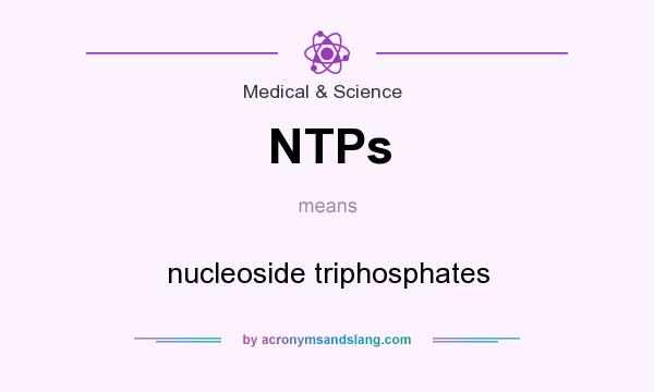 What does NTPs mean? It stands for nucleoside triphosphates