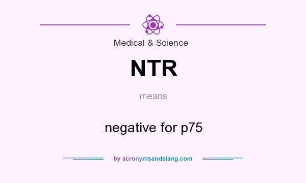 What does NTR mean? It stands for negative for p75